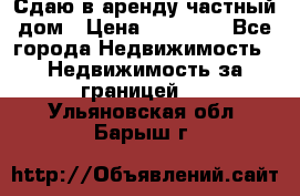 Сдаю в аренду частный дом › Цена ­ 23 374 - Все города Недвижимость » Недвижимость за границей   . Ульяновская обл.,Барыш г.